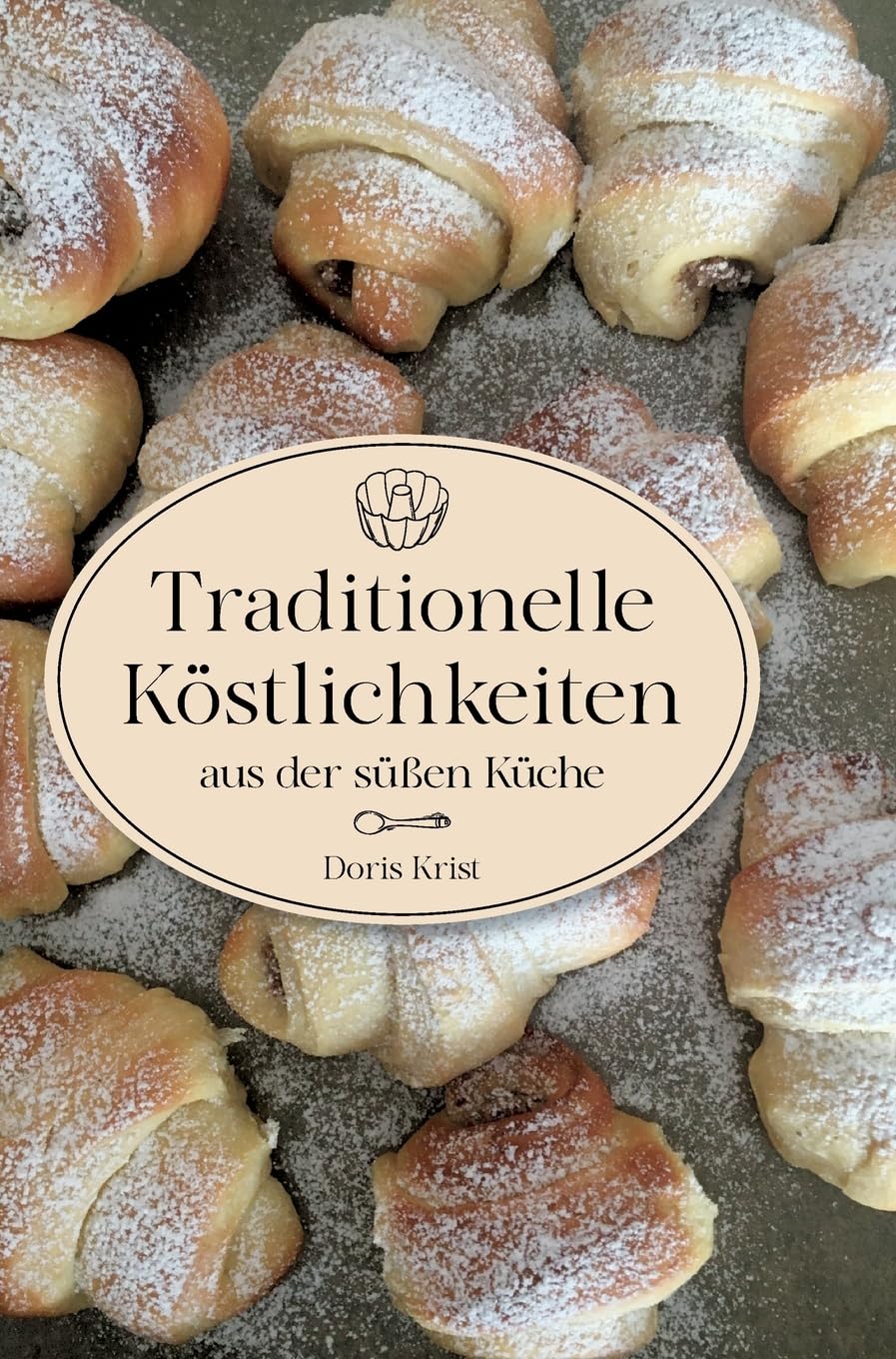 Traditionelle Köstlichkeiten aus der süßen Küche: Ländliche Spezialitäten und Rezepte aus Omas Küche. Über 60 Rezepte, die sicher gelingen!
