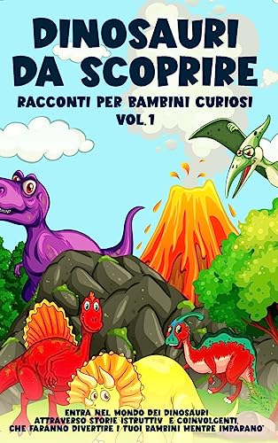 Dinosauri da scoprire, Racconti per bambini curiosi Vol.1: Entra nel mondo dei dinosauri attraverso storie istruttive e coinvolgenti, che faranno divertire i tuoi bambini mentre imparano