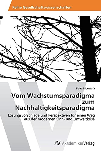 Vom Wachstumsparadigma zum Nachhaltigkeitsparadigma: Lösungsvorschläge und Perspektiven für einen Weg aus der modernen Sinn- und Umweltkrise