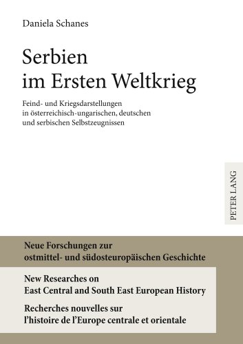 Serbien im Ersten Weltkrieg: Feind-und Kriegsdarstellungen in österreichisch-ungarischen, deutschen und serbischen Selbszeugnissen (Neue Forschungen ... l'histoire de l'Europe centrale et orientale)