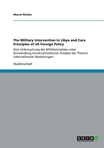 The Military Intervention in Libya and Core Principles of US Foreign Policy: Eine Untersuchung des Militäreinsatzes unter Verwendung ... der Theorie internationaler Beziehungen
