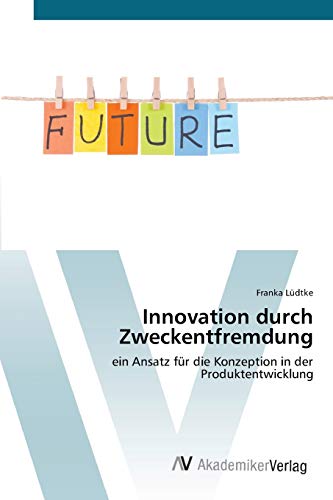 Innovation durch Zweckentfremdung: ein Ansatz für die Konzeption in der Produktentwicklung