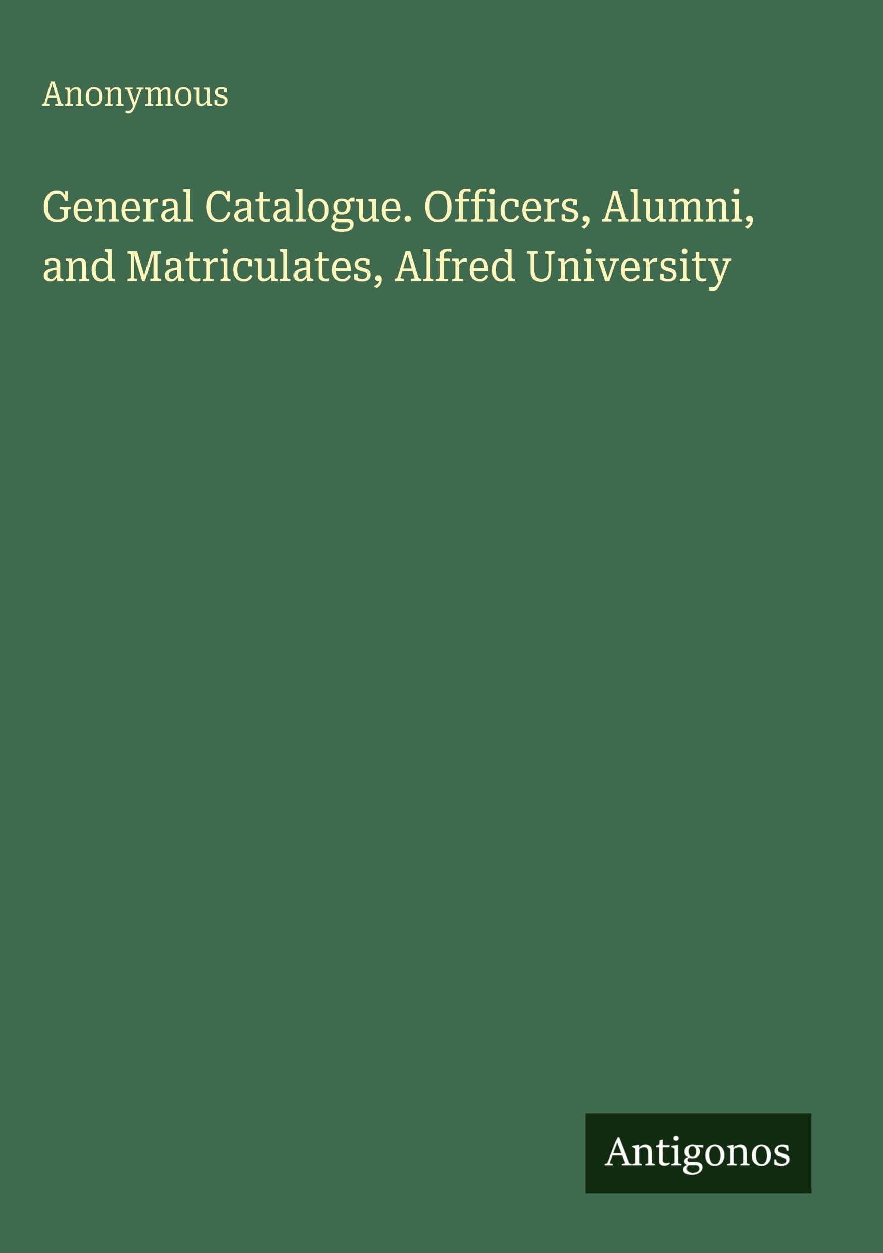 General Catalogue. Officers, Alumni, and Matriculates, Alfred University
