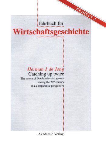 Catching up twice: The nature of Dutch industrial growth during the 20th century in a comparative perspective (Jahrbuch fur Wirtschaftsgeschichte. Beihefte, Band 3)