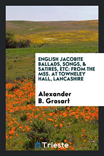 English Jacobite Ballads, Songs, & Satires, Etc: From the Mss. At Towneley Hall, Lancashire