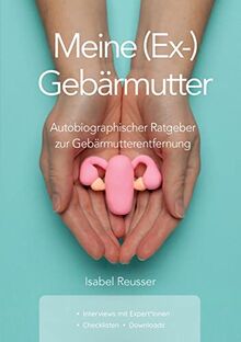 Meine (Ex-) Gebärmutter: Autobiographischer Ratgeber zur Gebärmutterentfernung