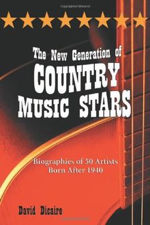 The New Generation of Country Music Stars: Biographies of 50 Artists Born After 1940