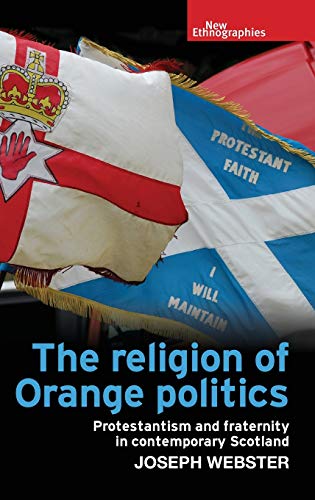 The religion of Orange politics: Protestantism and fraternity in contemporary Scotland (New Ethnographies)