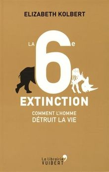 La sixième extinction : comment l'homme détruit la vie