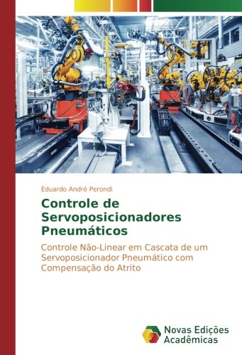 Controle de Servoposicionadores Pneumáticos: Controle Não-Linear em Cascata de um Servoposicionador Pneumático com Compensação do Atrito