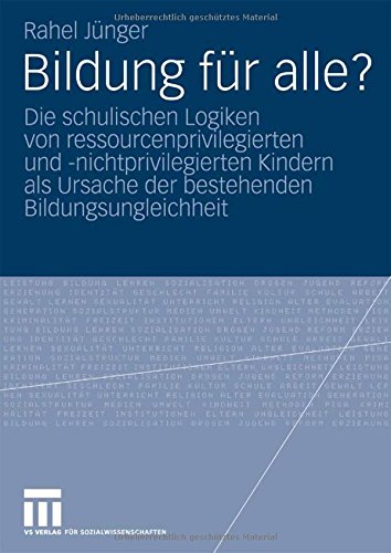 Bildung für alle?: Die schulischen Logiken von ressourcenprivilegierten und -nichtprivilegierten Kindern als Ursache der bestehenden Bildungsungleichheit