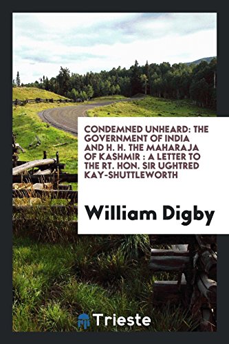 Condemned Unheard: The Government of India and H. H. The Maharaja of Kashmir : A Letter to the Rt. Hon. Sir Ughtred Kay-Shuttleworth