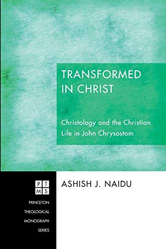 Transformed in Christ: Christology and the Christian Life in John Chrysostom (Princeton Theological Monograph, Band 188)