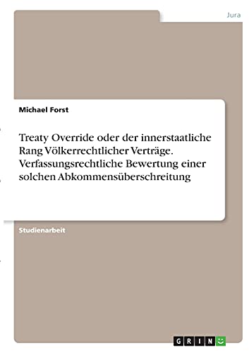 Treaty Override oder der innerstaatliche Rang Völkerrechtlicher Verträge. Verfassungsrechtliche Bewertung einer solchen Abkommensüberschreitung