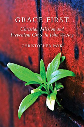 Grace First: Christian Mission and Prevenient Grace in John Wesley (Tyndale Studies in Wesleyan History and Theology)