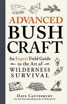 Advanced Bushcraft: An Expert Field Guide to the Art of Wilderness Survival