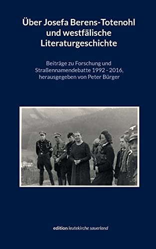 Über Josefa Berens-Totenohl und westfälische Literaturgeschichte: Beiträge zu Forschung und Straßennamendebatte 1992-2016 (edition leutekirche sauerland)