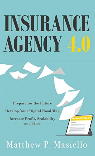 Insurance Agency 4.0: Prepare Your Agency for the Future; Develop Your Road Map for Digitization; Increase Profit, Scalability and Time