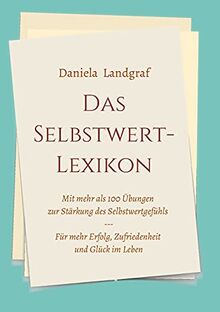 Das Selbstwert-Lexikon: mit mehr als 100 Übungen zur Stärkung des Selbstwertgefühls für mehr Erfolg, Zufriedenheit und Glück im Leben