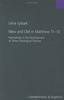 New and Old in Matthew 11-13: Normativity in the Development of Three Theological Themes (Forschungen zur Religion und Literatur des Alten und Neuen Testaments)
