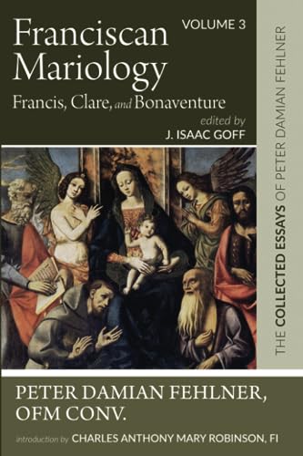 Franciscan Mariology--Francis, Clare, and Bonaventure: The Collected Essays of Peter Damian Fehlner: Volume 3
