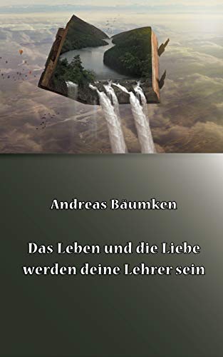Das Leben und die Liebe werden deine Lehrer sein