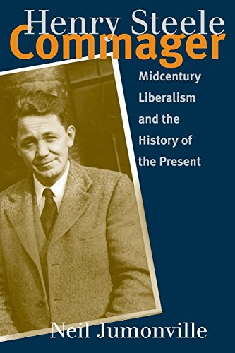 Henry Steele Commager: Midcentury Liberalism and the History of the Present: Midcentury Liberalism and the History of the Present