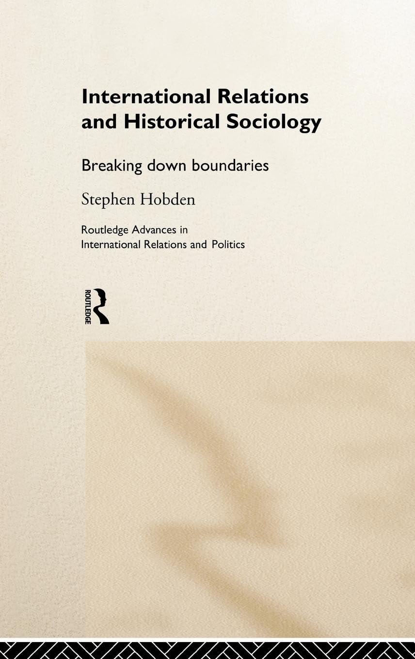 International Relations and Historical Sociology: Breaking Down Boundaries (Routledge Advances in International Relations and Politics, 5, Band 5)