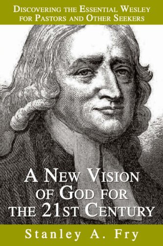 A New Vision of God for the 21st Century: Discovering the Essential Wesley for Pastors, Laity and Other Seekers