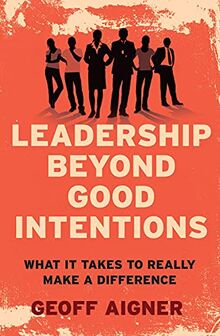 Leadership Beyond Good Intentions: What it takes to really make a difference