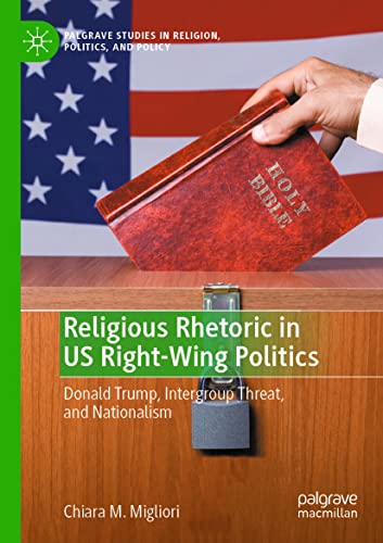 Religious Rhetoric in US Right-Wing Politics: Donald Trump, Intergroup Threat, and Nationalism (Palgrave Studies in Religion, Politics, and Policy)