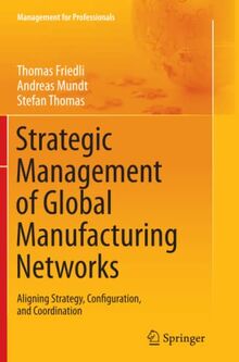 Strategic Management of Global Manufacturing Networks: Aligning Strategy, Configuration, and Coordination (Management for Professionals)