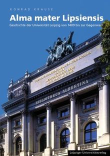 Alma mater Lipsiensis. Geschichte der Universität Leipzig von 1409 bis zur Gegenwart