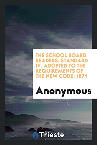 The School Board Readers. Standard IV. Adopted to the Requirements of the New Code, 1871