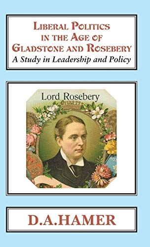 Liberal Politics in the Age of Gladstone and Rosebery: A Study in Leadership and Policy (Classics in Social and Economic History, Band 10)