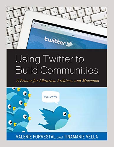Valerie Forrestal Using Twitter To Build Communities, A Primer For Libraries, Archives, And Museums