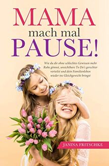 Mama mach mal Pause!: Wie du Dir ohne schlechtes Gewissen mehr Ruhe gönnst, unsichtbare To Do’s gerechter verteilst und dein Familienleben wieder ins Gleichgewicht bringst