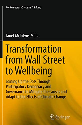 Transformation from Wall Street to Wellbeing: Joining Up the Dots Through Participatory Democracy and Governance to Mitigate the Causes and Adapt to ... Change (Contemporary Systems Thinking)