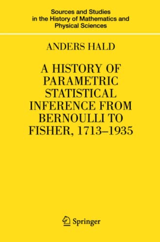 A History of Parametric Statistical Inference from Bernoulli to Fisher, 1713-1935 (Sources and Studies in the History of Mathematics and Physical Sciences)