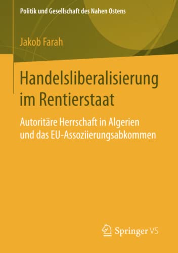 Handelsliberalisierung im Rentierstaat: Autoritäre Herrschaft in Algerien und das EU-Assoziierungsabkommen (Politik und Gesellschaft des Nahen Ostens)