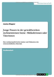Junge Frauen in der gewaltbereiten rechtsextremen Szene - Mitläuferinnen oder Täterinnen: Eine multiperspektivische Analyse und Diskussion des wissenschaftlichen Materials