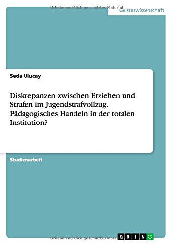Diskrepanzen zwischen Erziehen und Strafen im Jugendstrafvollzug. Pädagogisches Handeln in der totalen Institution?