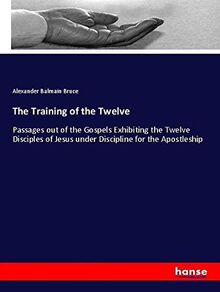 The Training of the Twelve: Passages out of the Gospels Exhibiting the ...