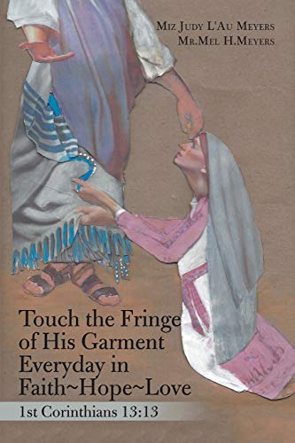 Touch the Fringe of His Garment Everyday in Faith~Hope~Love: 1St Corinthians 13:13