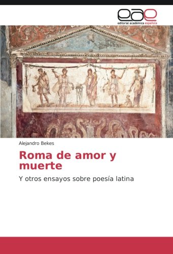 Roma de amor y muerte: Y otros ensayos sobre poesía latina