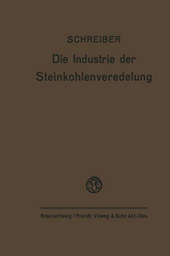 Die Industrie der Steinkohlenveredelung: Zusammenfassende Darstellung der Aufbereitung, Brikettierung und Destillation der Steinkohle und des Teers (German Edition)