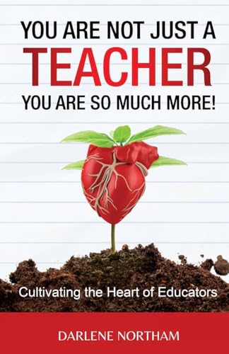 You Are Not Just A Teacher You Are So Much More!: Cultivating the Heart of Educators