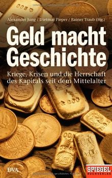 Geld macht Geschichte: Kriege, Krisen und die Herrschaft des Kapitals seit dem Mittelalter - Ein SPIEGEL-Buch