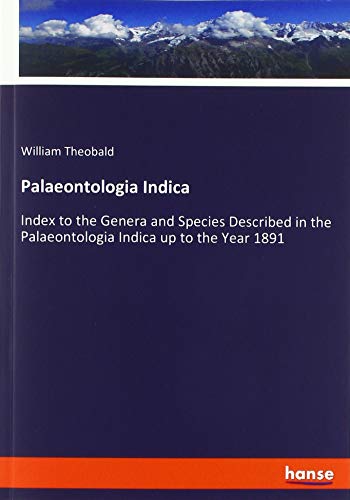 Palaeontologia Indica: Index to the Genera and Species Described in the Palaeontologia Indica up to the Year 1891