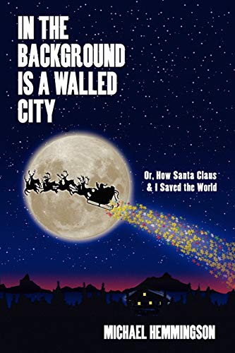 In the Background Is a Walled City: Or, How Santa Claus & I Saved the World: an Historical Memoir